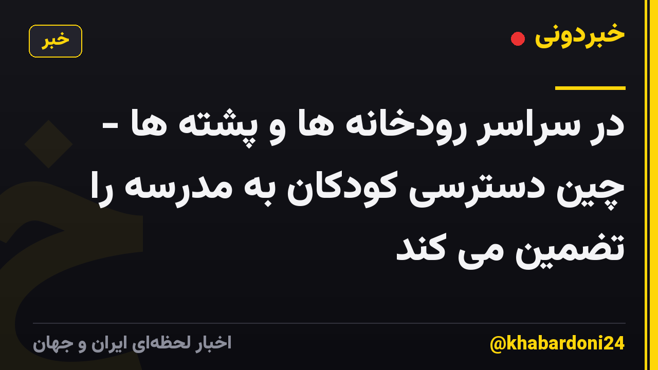 در سراسر رودخانه ها و پشته ها - چین دسترسی کودکان به مدرسه را تضمین می کند
