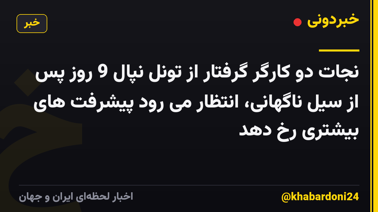 نجات دو کارگر گرفتار از تونل نپال 9 روز پس از سیل ناگهانی، انتظار می رود پیشرفت های بیشتری رخ دهد
