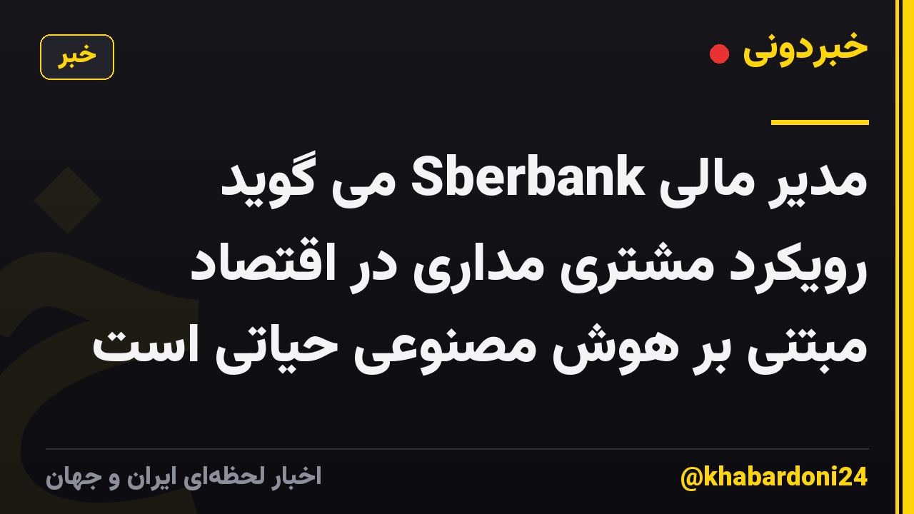 مدیر مالی Sberbank می گوید رویکرد مشتری مداری در اقتصاد مبتنی بر هوش مصنوعی حیاتی است