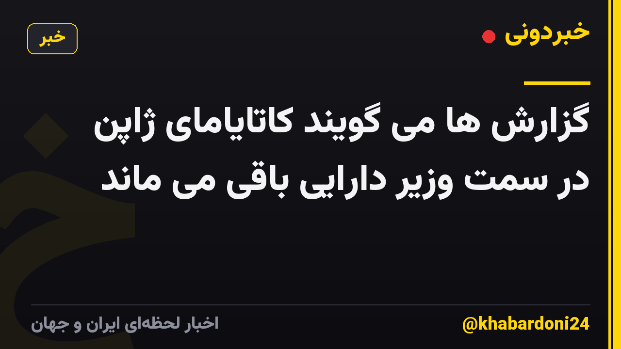 گزارش ها می گویند کاتایامای ژاپن در سمت وزیر دارایی باقی می ماند