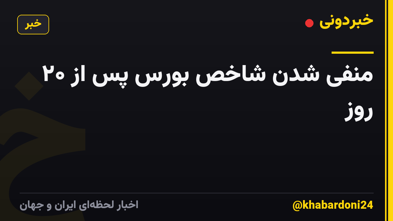 منفی شدن شاخص بورس پس از ۲۰ روز
