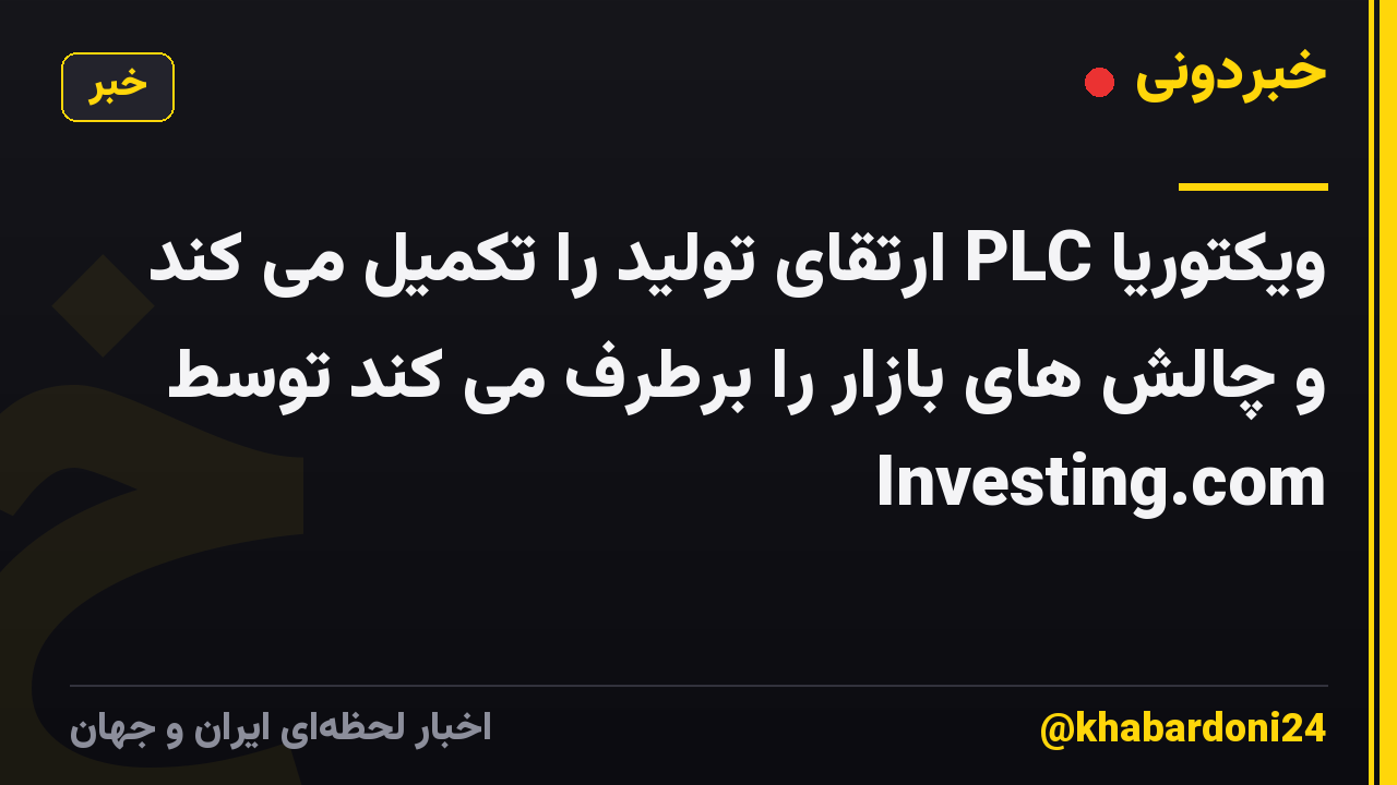 ویکتوریا PLC ارتقای تولید را تکمیل می کند و چالش های بازار را برطرف می کند توسط Investing.com
