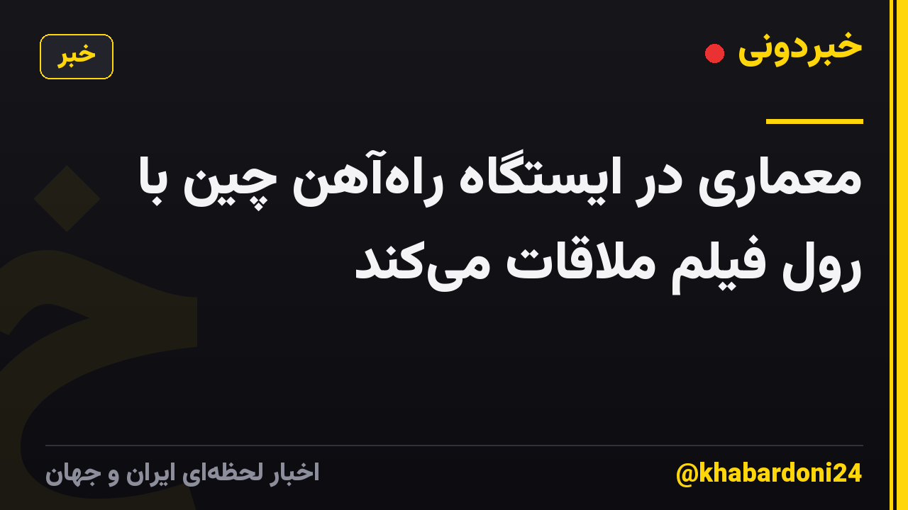 معماری در ایستگاه راه‌آهن چین با رول فیلم ملاقات می‌کند