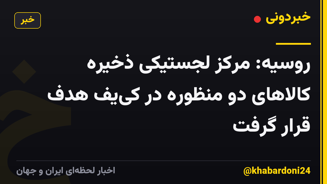 روسیه: مرکز لجستیکی ذخیره کالاهای دو منظوره در کییف هدف قرار گرفت
