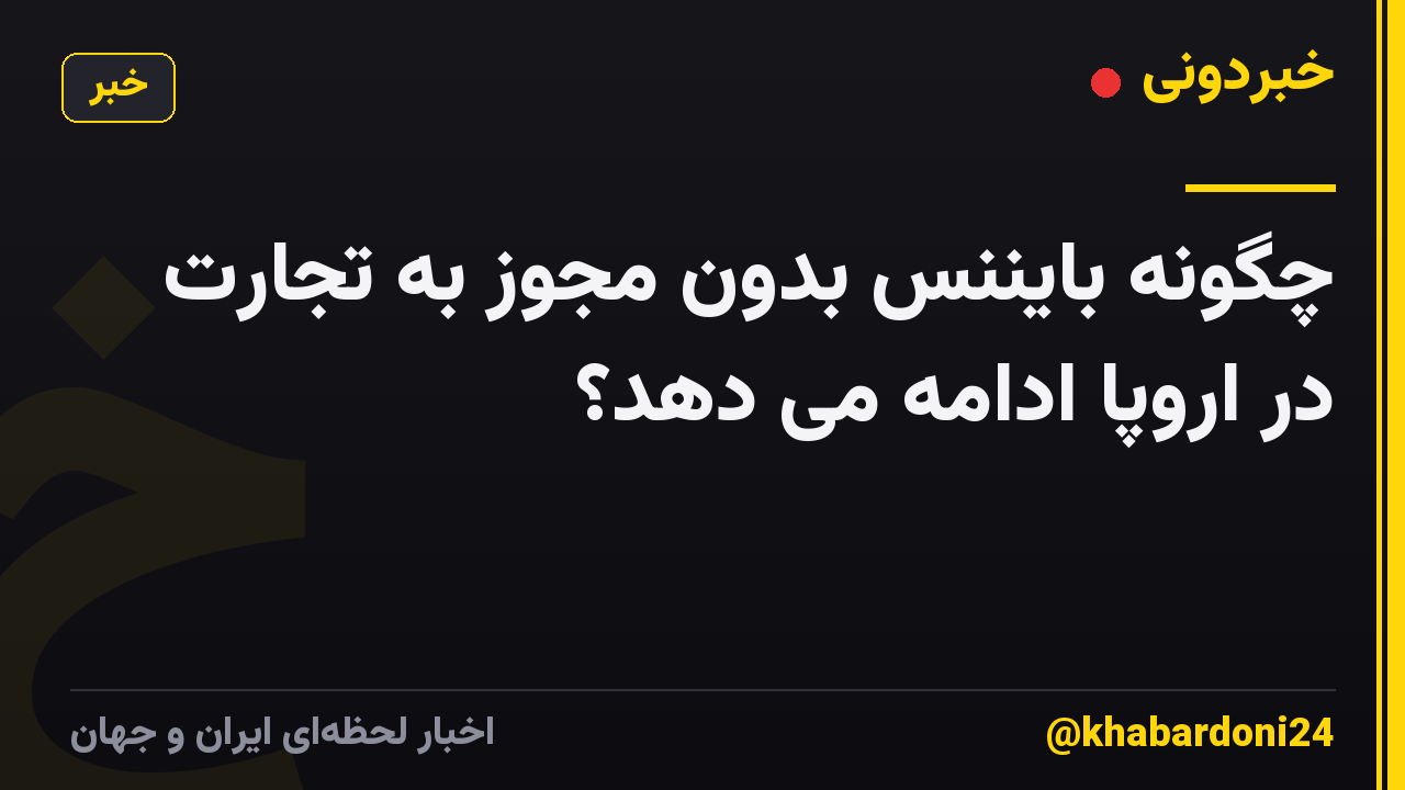 چگونه بایننس بدون مجوز به تجارت در اروپا ادامه می دهد؟