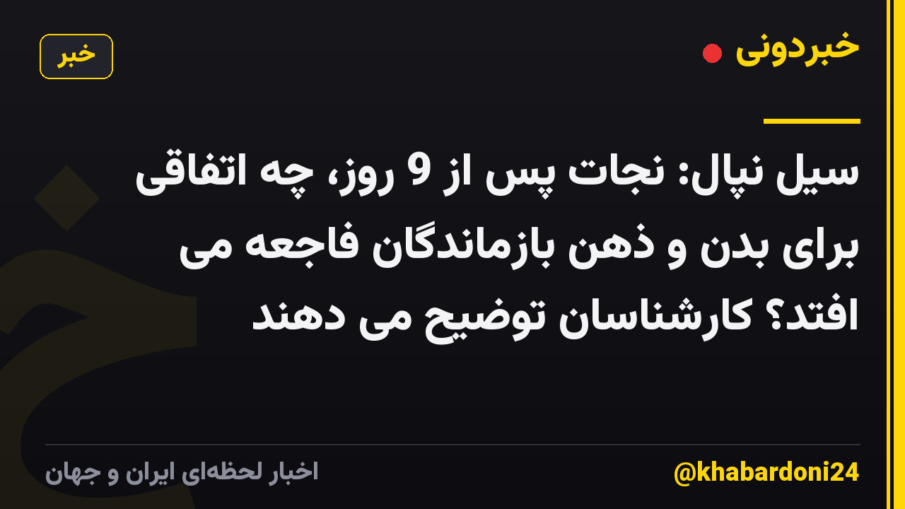سیل نپال: نجات پس از 9 روز، چه اتفاقی برای بدن و ذهن بازماندگان فاجعه می افتد؟ کارشناسان توضیح می دهند