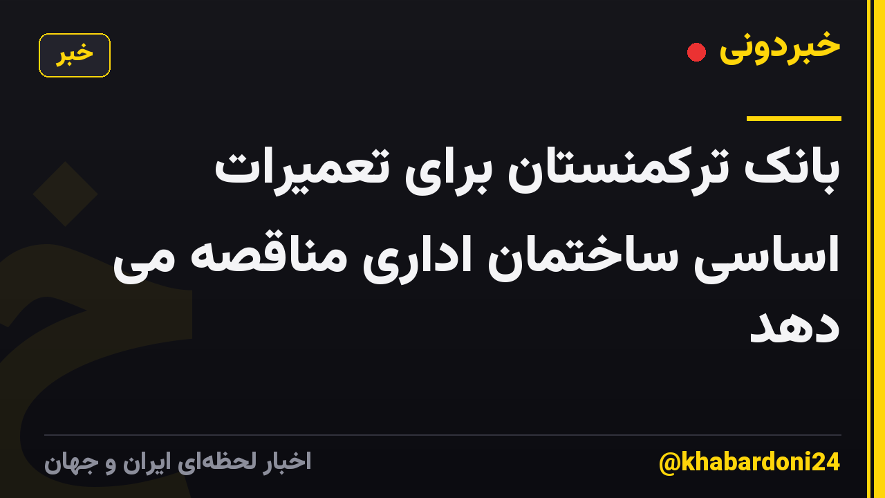 بانک ترکمنستان برای تعمیرات اساسی ساختمان اداری مناقصه می دهد