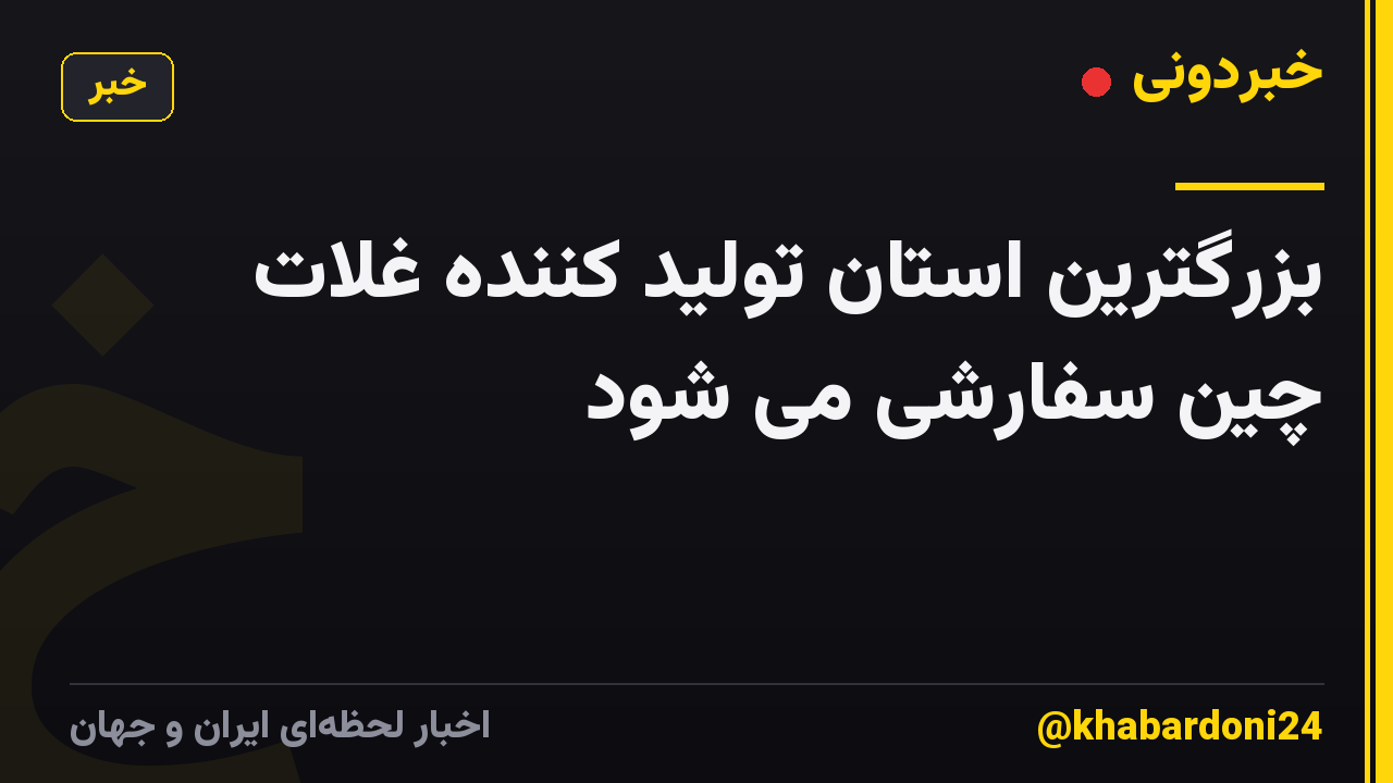 بزرگترین استان تولید کننده غلات چین سفارشی می شود
