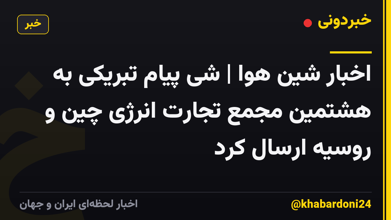 اخبار شین هوا | شی پیام تبریکی به هشتمین مجمع تجارت انرژی چین و روسیه ارسال کرد