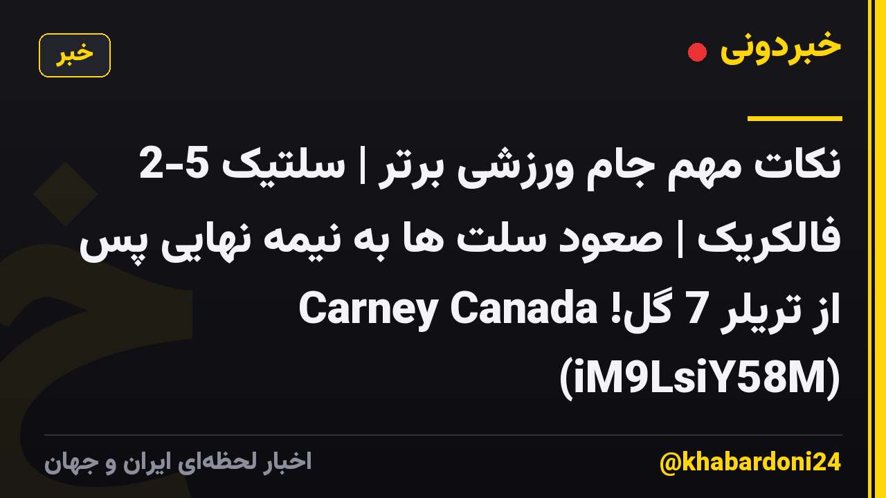 نکات مهم جام ورزشی برتر | سلتیک 5-2 فالکریک | صعود سلت ها به نیمه نهایی پس از تریلر 7 گل! Carney Canada (iM9LsiY58M)
