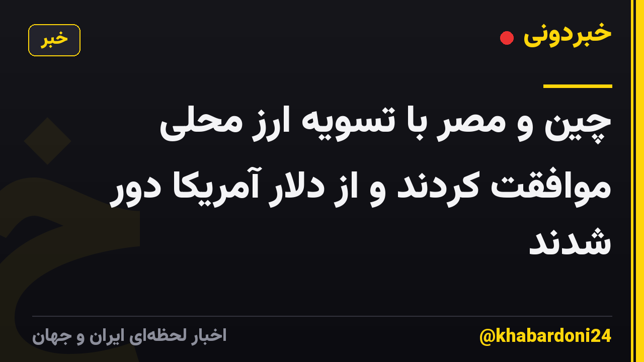 چین و مصر با تسویه ارز محلی موافقت کردند و از دلار آمریکا دور شدند