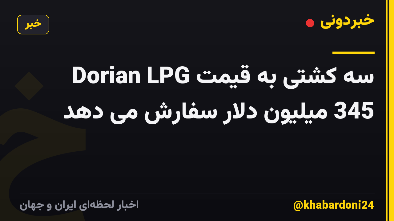 Dorian LPG سه کشتی به قیمت 345 میلیون دلار سفارش می دهد