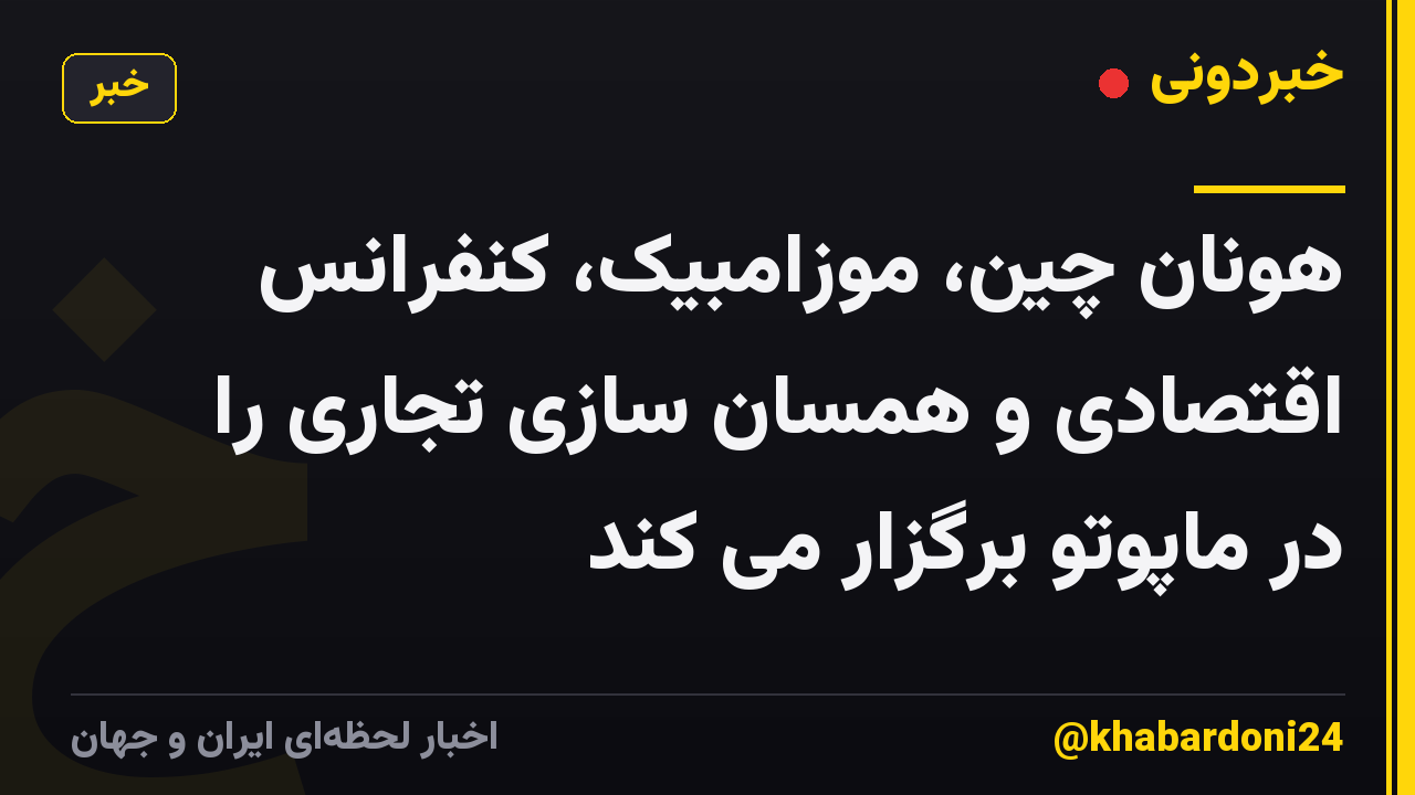 هونان چین، موزامبیک، کنفرانس اقتصادی و همسان سازی تجاری را در ماپوتو برگزار می کند
