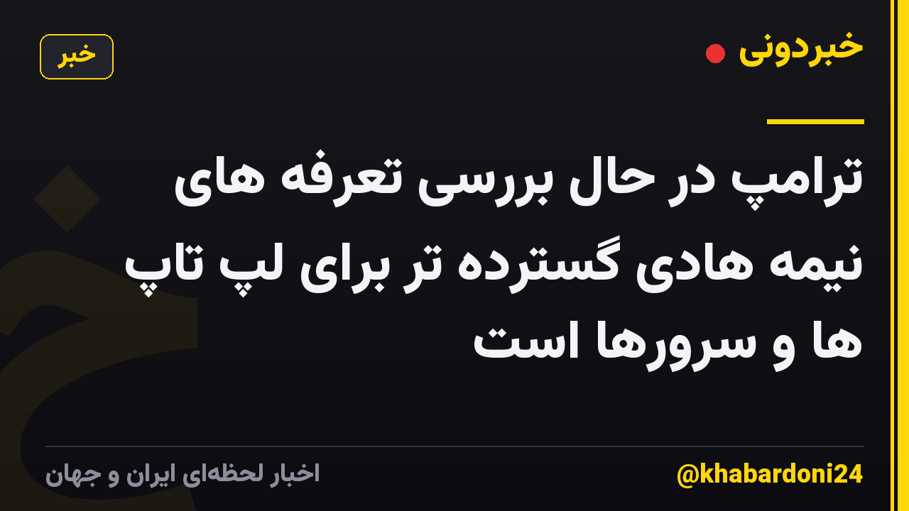 ترامپ در حال بررسی تعرفه های نیمه هادی گسترده تر برای لپ تاپ ها و سرورها است