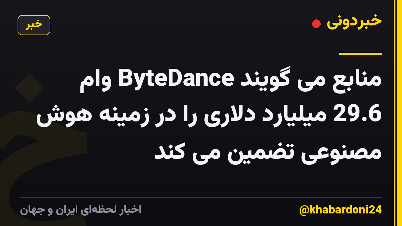 منابع می گویند ByteDance وام 29.6 میلیارد دلاری را در زمینه هوش مصنوعی تضمین می کند
