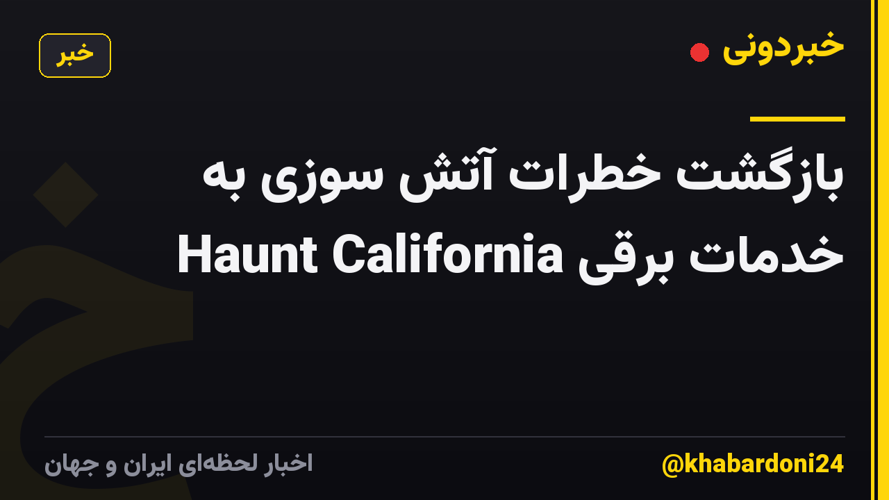 بازگشت خطرات آتش سوزی به خدمات برقی Haunt California