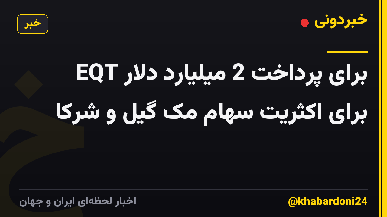 EQT برای پرداخت 2 میلیارد دلار برای اکثریت سهام مک گیل و شرکا