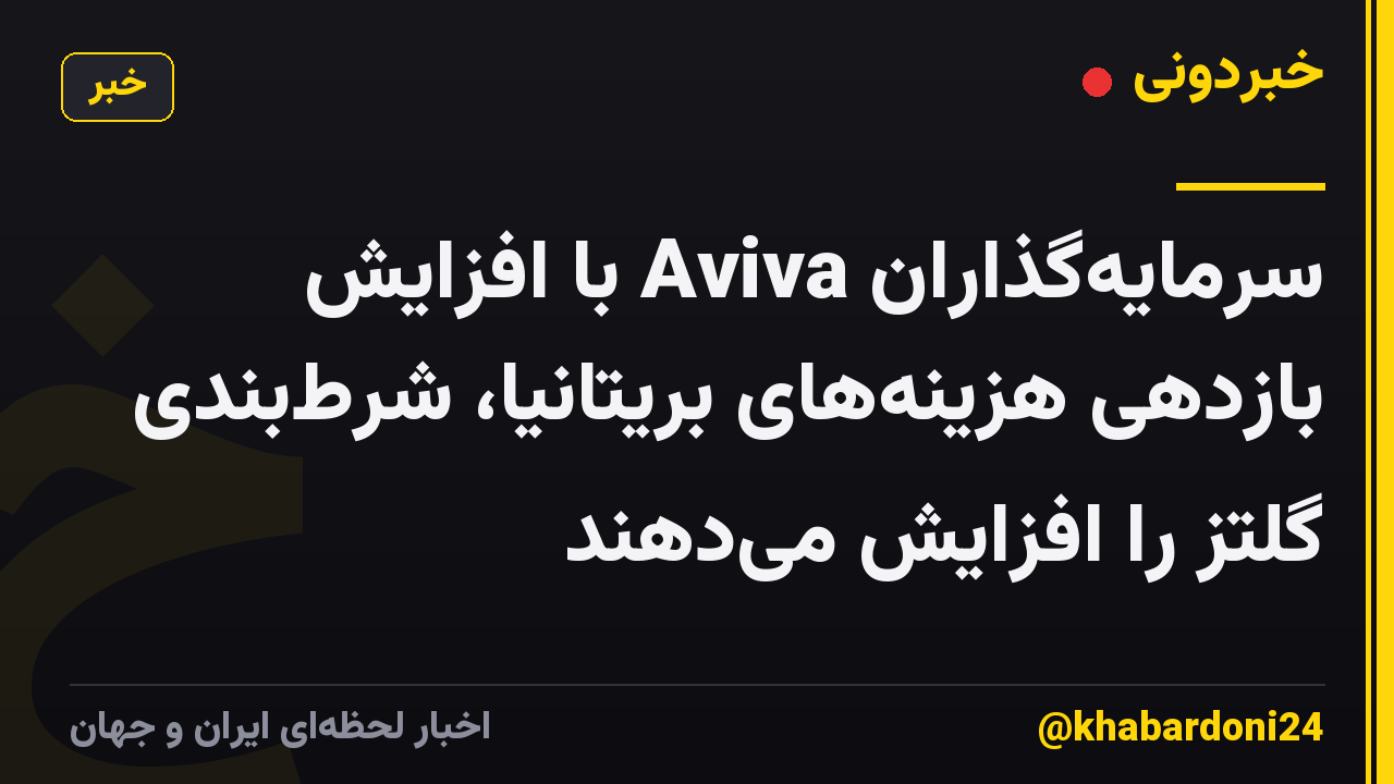 سرمایه‌گذاران Aviva با افزایش بازدهی هزینه‌های بریتانیا، شرط‌بندی گلتز را افزایش می‌دهند