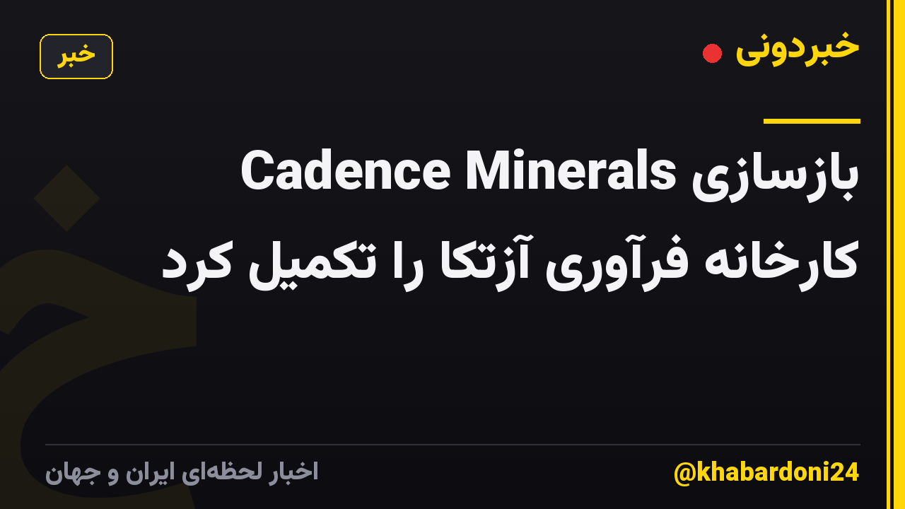 Cadence Minerals بازسازی کارخانه فرآوری آزتکا را تکمیل کرد
