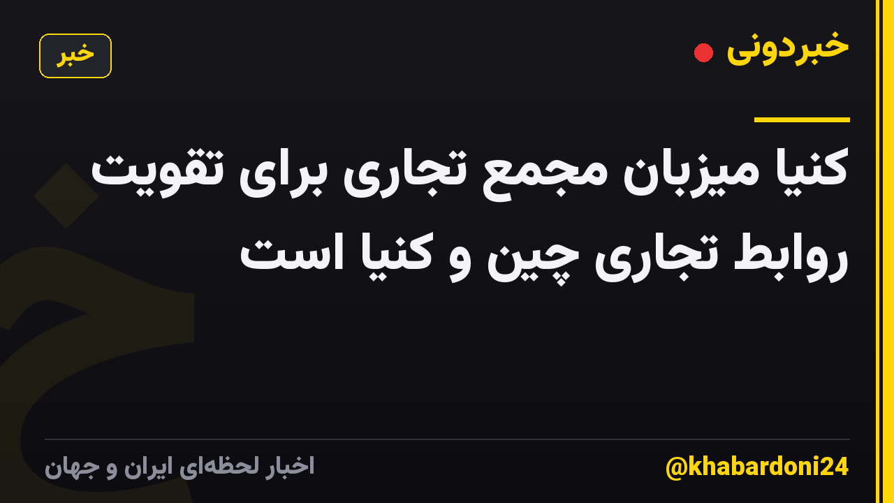 کنیا میزبان مجمع تجاری برای تقویت روابط تجاری چین و کنیا است