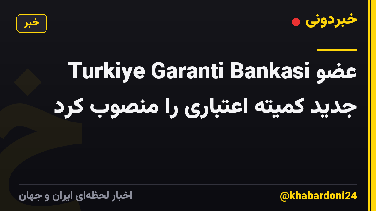 Turkiye Garanti Bankasi عضو جدید کمیته اعتباری را منصوب کرد