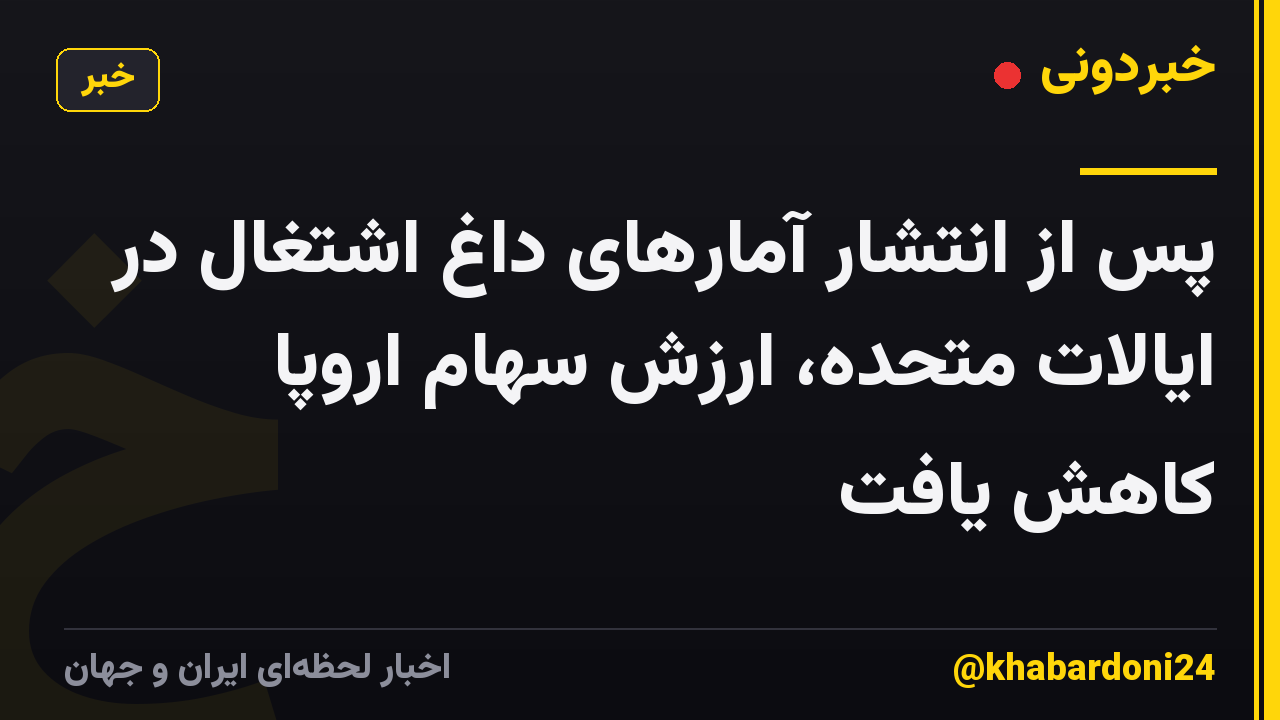 پس از انتشار آمارهای داغ اشتغال در ایالات متحده، ارزش سهام اروپا کاهش یافت
