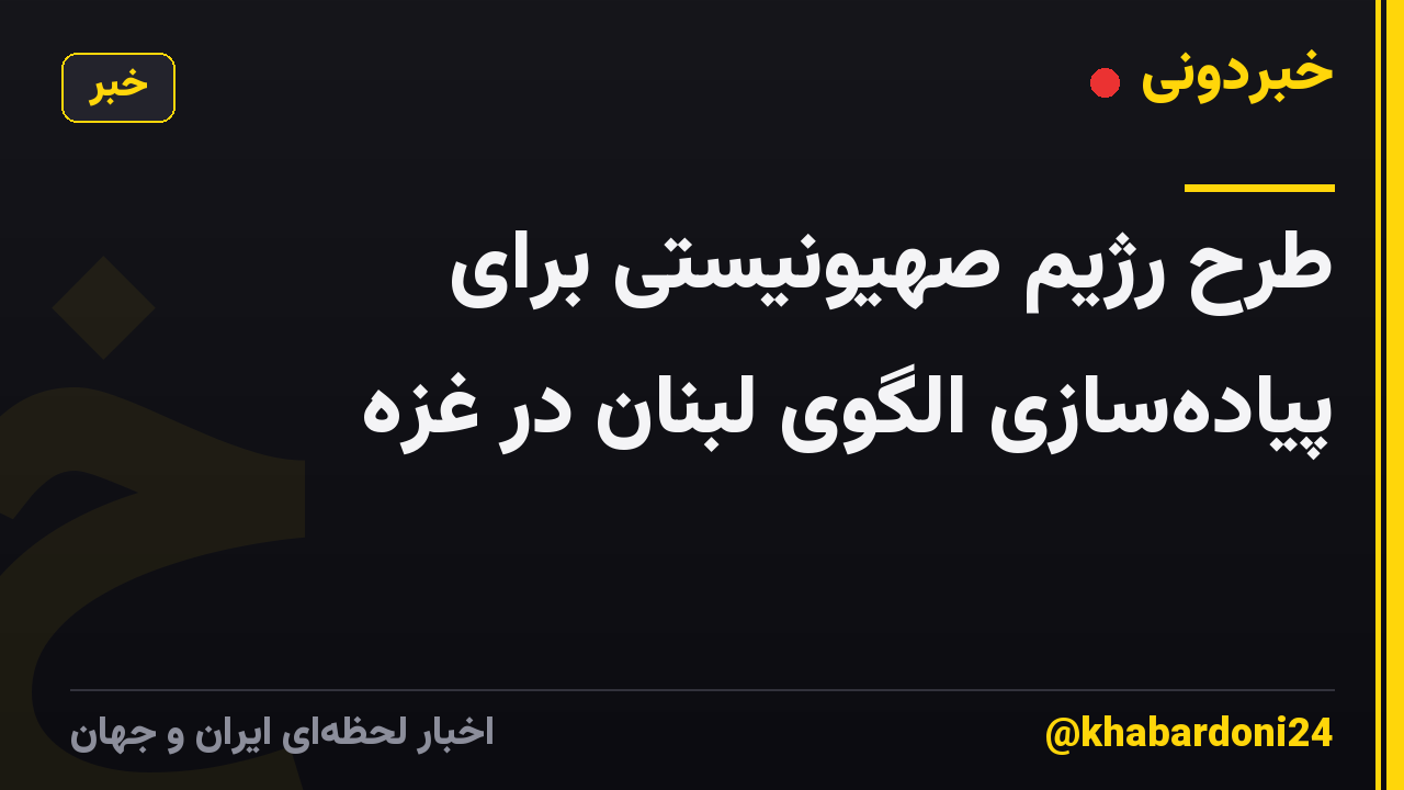 طرح رژیم صهیونیستی برای پیاده‌سازی الگوی لبنان در غزه