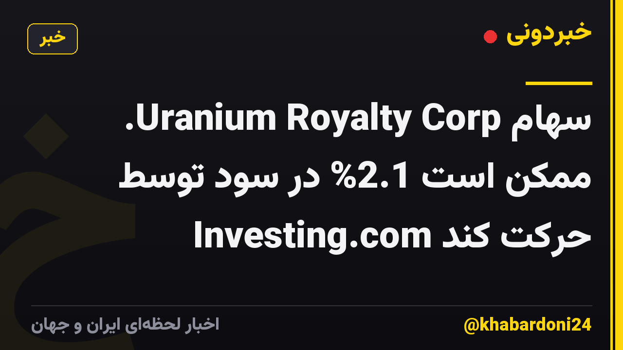 سهام Uranium Royalty Corp. ممکن است 2.1% در سود توسط Investing.com حرکت کند