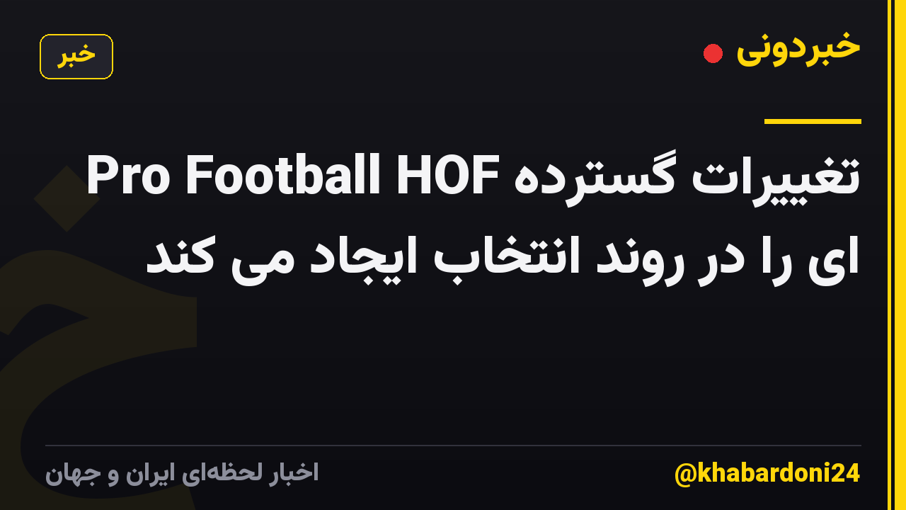 Pro Football HOF تغییرات گسترده ای را در روند انتخاب ایجاد می کند