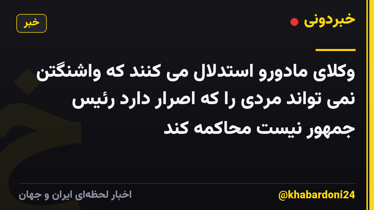 وکلای مادورو استدلال می کنند که واشنگتن نمی تواند مردی را که اصرار دارد رئیس جمهور نیست محاکمه کند