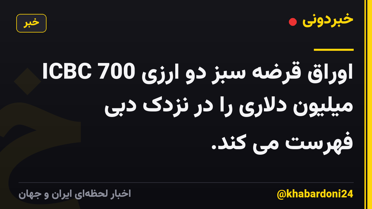 ICBC اوراق قرضه سبز دو ارزی 700 میلیون دلاری را در نزدک دبی فهرست می کند.