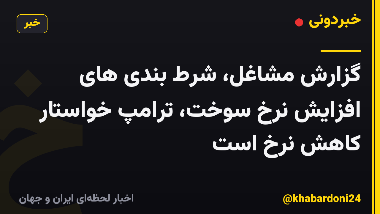 گزارش مشاغل، شرط بندی های افزایش نرخ سوخت، ترامپ خواستار کاهش نرخ است