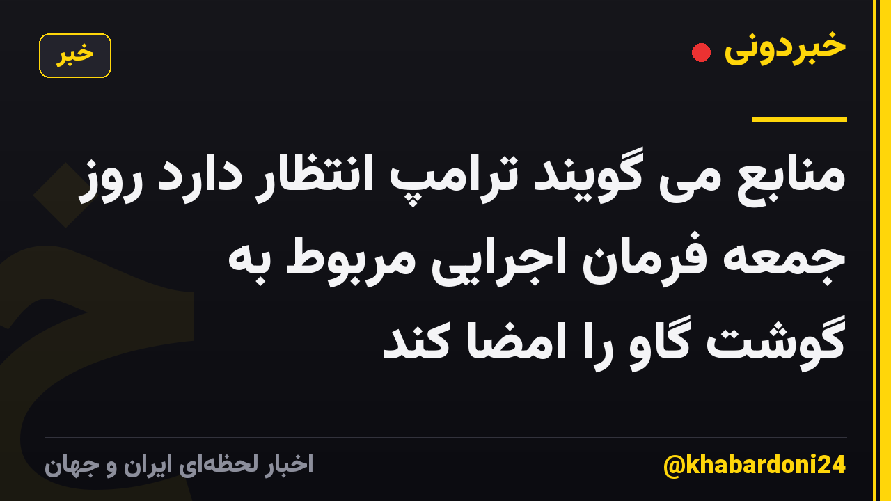 منابع می گویند ترامپ انتظار دارد روز جمعه فرمان اجرایی مربوط به گوشت گاو را امضا کند