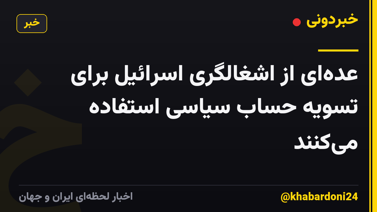 عده‌ای از اشغالگری اسرائیل برای تسویه حساب سیاسی استفاده می‌کنند