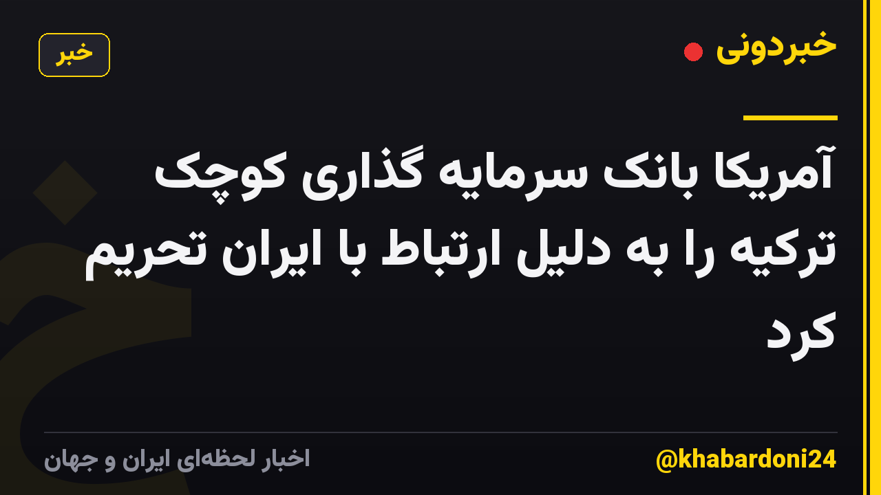 آمریکا بانک سرمایه گذاری کوچک ترکیه را به دلیل ارتباط با ایران تحریم کرد