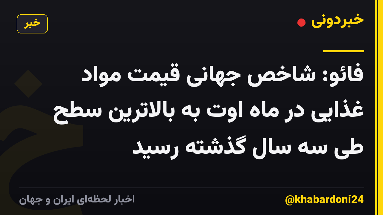 فائو: شاخص جهانی قیمت مواد غذایی در ماه اوت به بالاترین سطح طی سه سال گذشته رسید