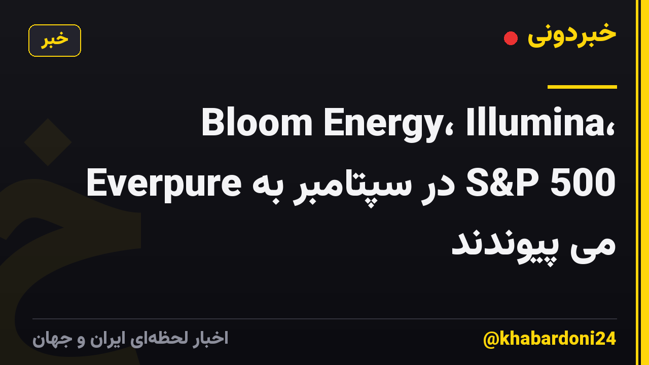 Bloom Energy، Illumina، Everpure در سپتامبر به S&P 500 می پیوندند