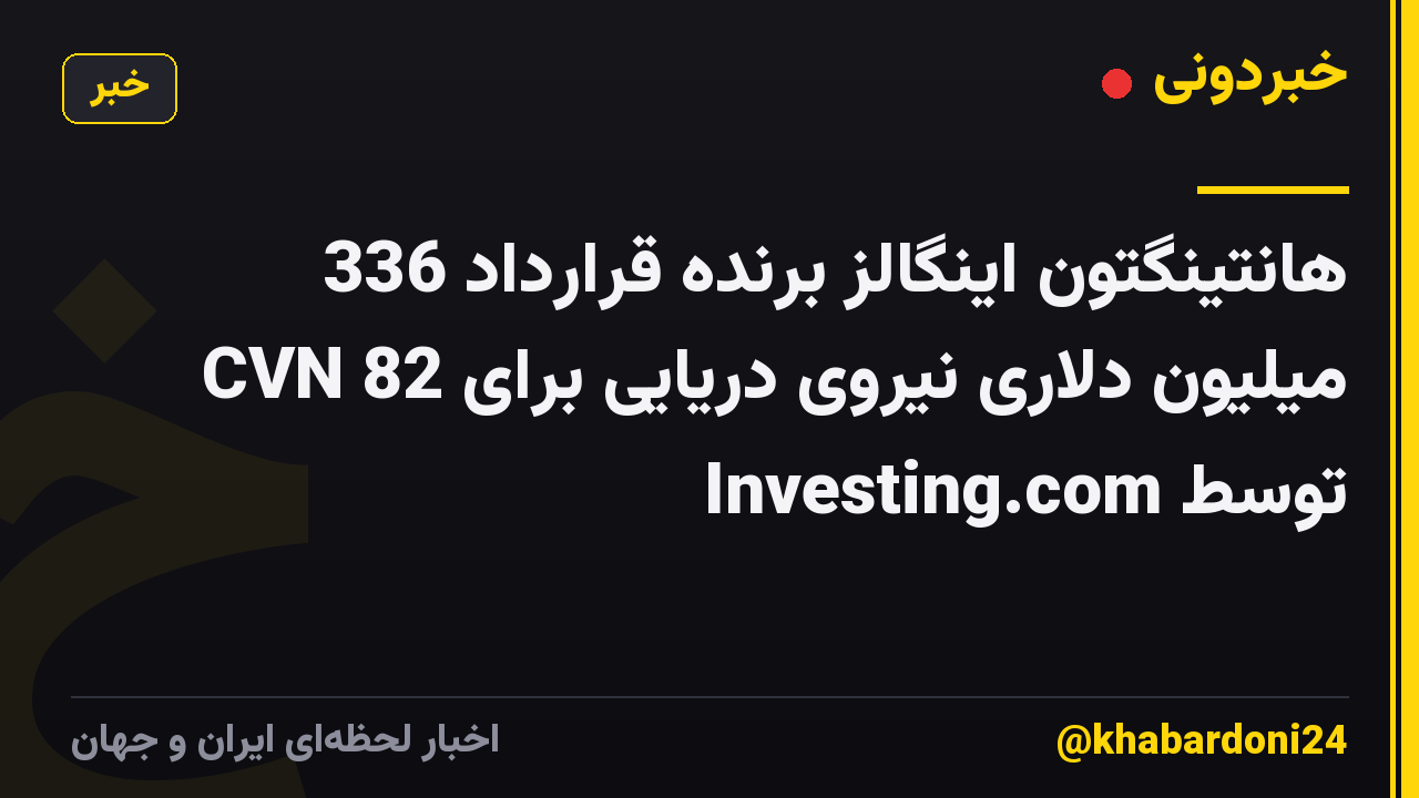 هانتینگتون اینگالز برنده قرارداد 336 میلیون دلاری نیروی دریایی برای CVN 82 توسط Investing.com