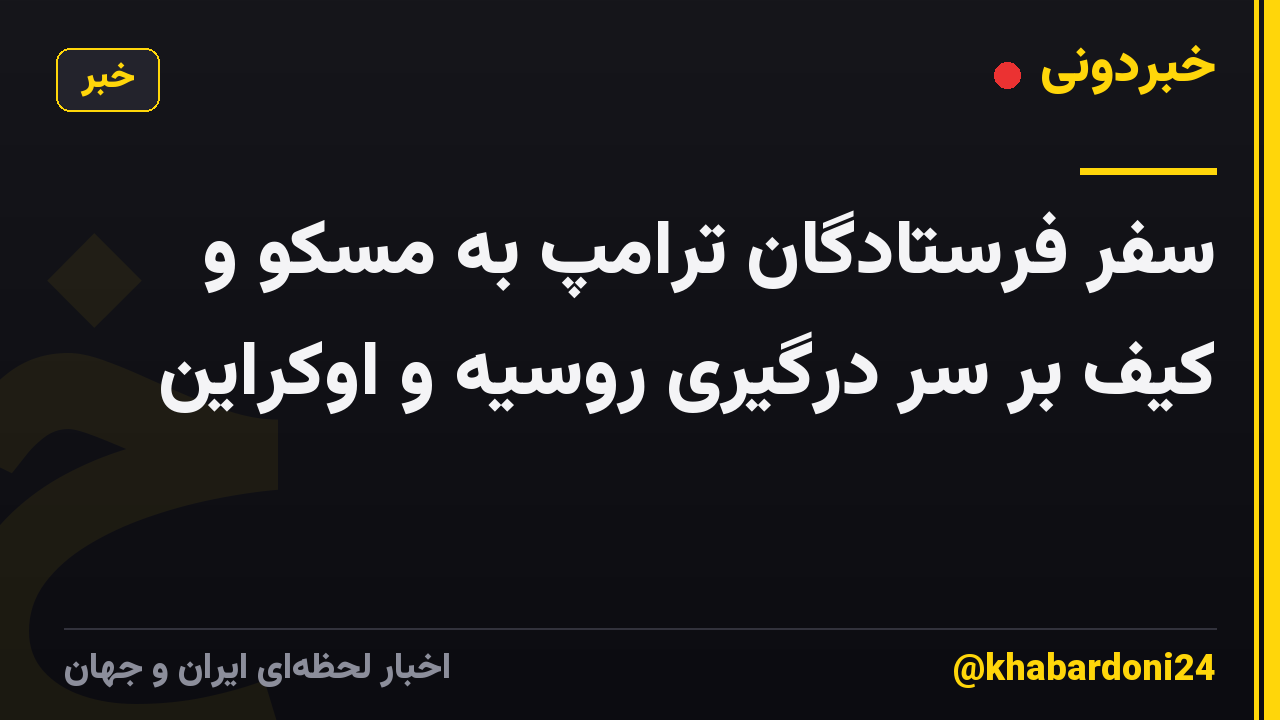 سفر فرستادگان ترامپ به مسکو و کیف بر سر درگیری روسیه و اوکراین