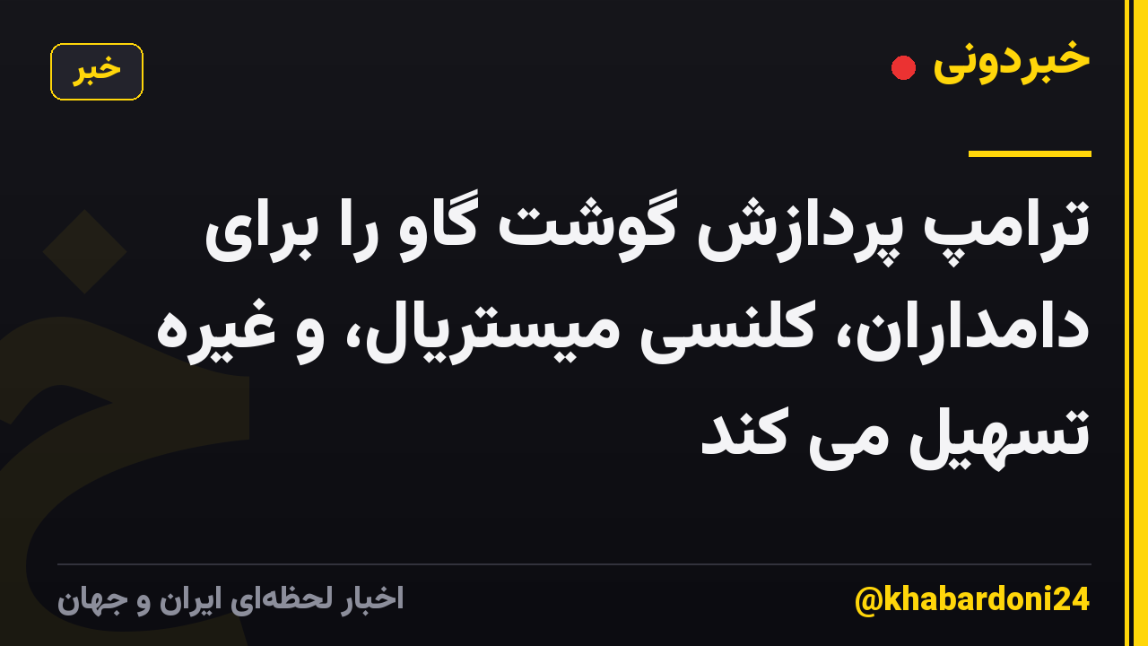 ترامپ پردازش گوشت گاو را برای دامداران، کلنسی میستریال، و غیره تسهیل می کند