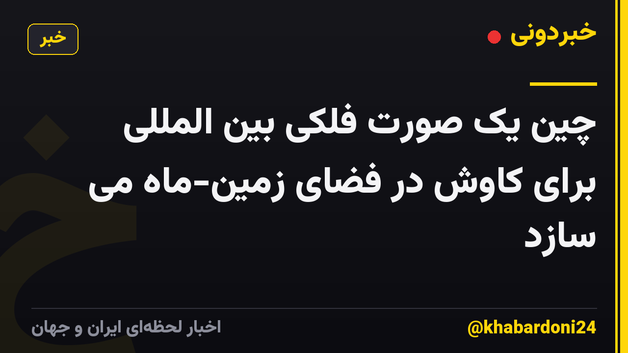 چین یک صورت فلکی بین المللی برای کاوش در فضای زمین-ماه می سازد