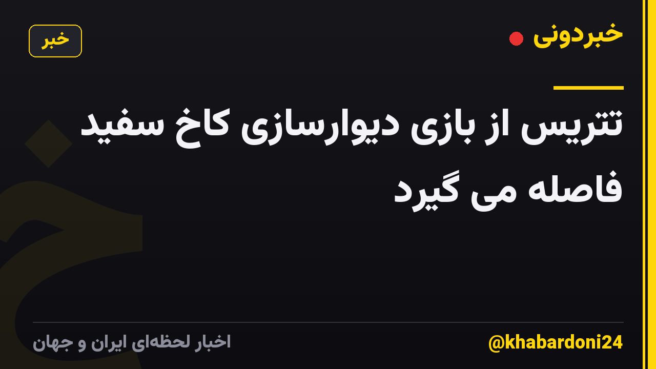 تتریس از بازی دیوارسازی کاخ سفید فاصله می گیرد