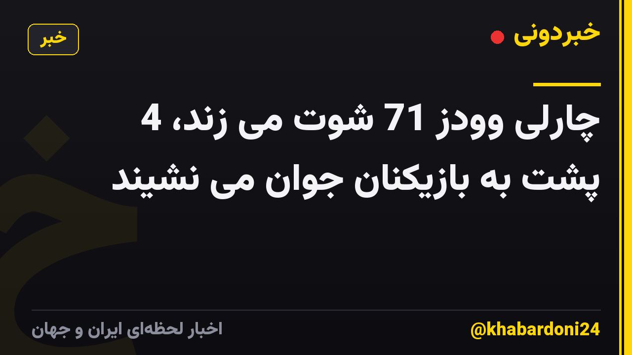 چارلی وودز 71 شوت می زند، 4 پشت به بازیکنان جوان می نشیند