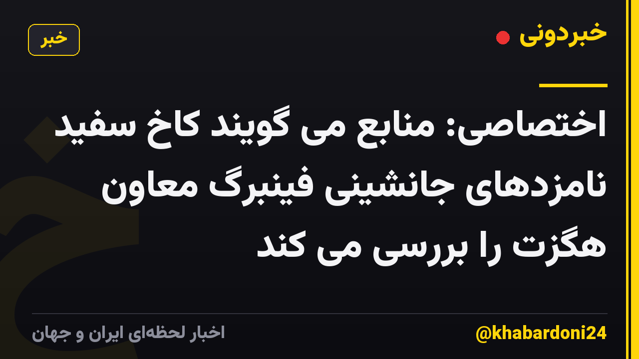 اختصاصی: منابع می گویند کاخ سفید نامزدهای جانشینی فینبرگ معاون هگزت را بررسی می کند