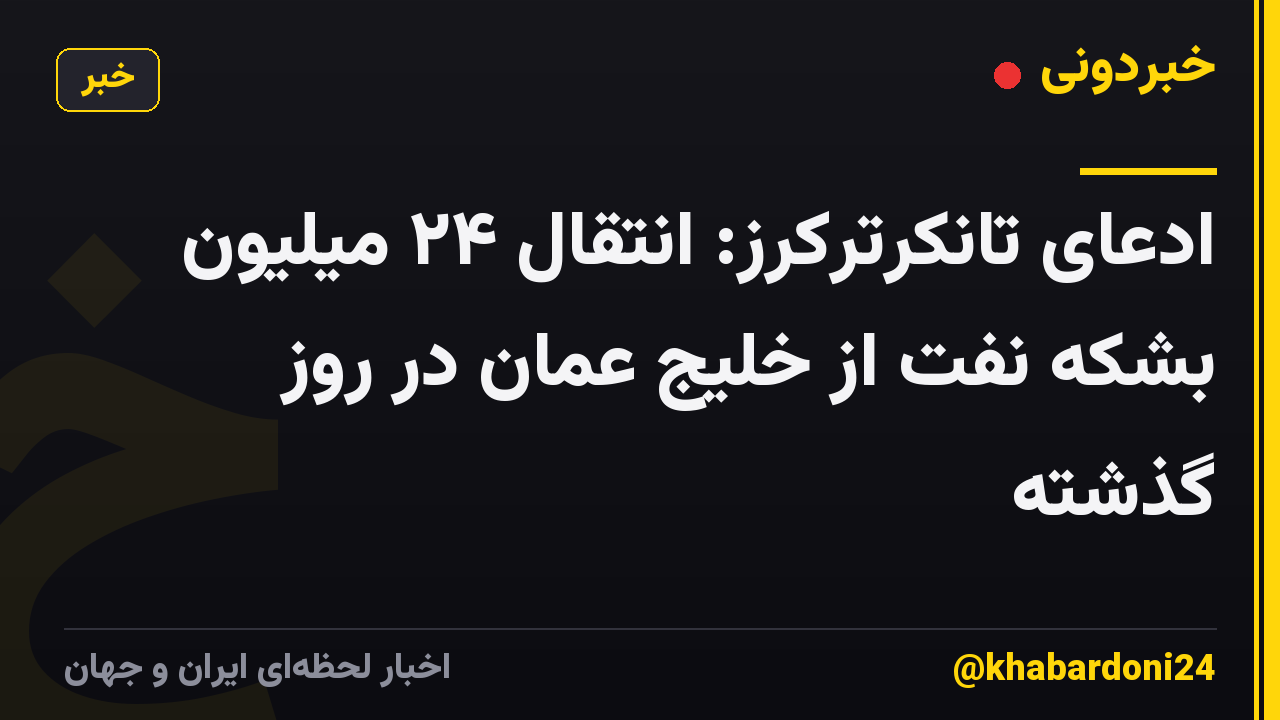 ادعای تانکرترکرز: انتقال ۲۴ میلیون بشکه نفت از خلیج عمان در روز گذشته