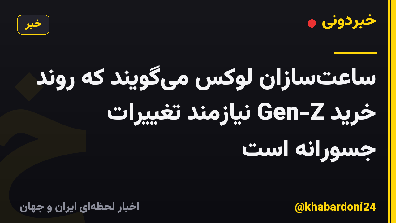 ساعت‌سازان لوکس می‌گویند که روند خرید Gen-Z نیازمند تغییرات جسورانه است