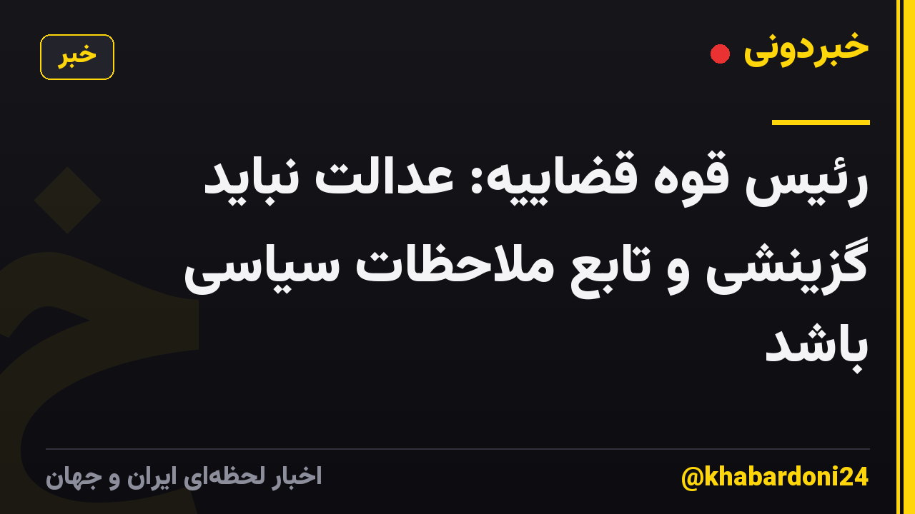 رئیس قوه قضاییه: عدالت نباید گزینشی و تابع ملاحظات سیاسی باشد