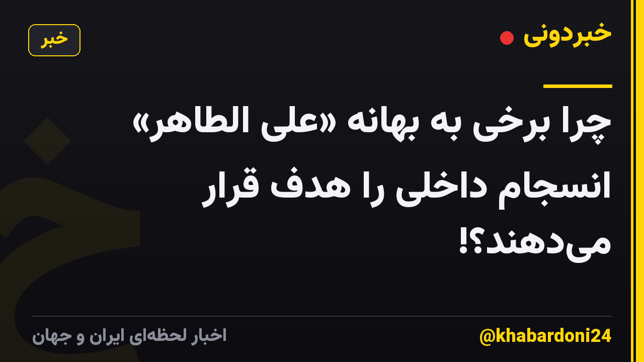 چرا برخی به بهانه «علی الطاهر» انسجام داخلی را هدف قرار میدهند؟!