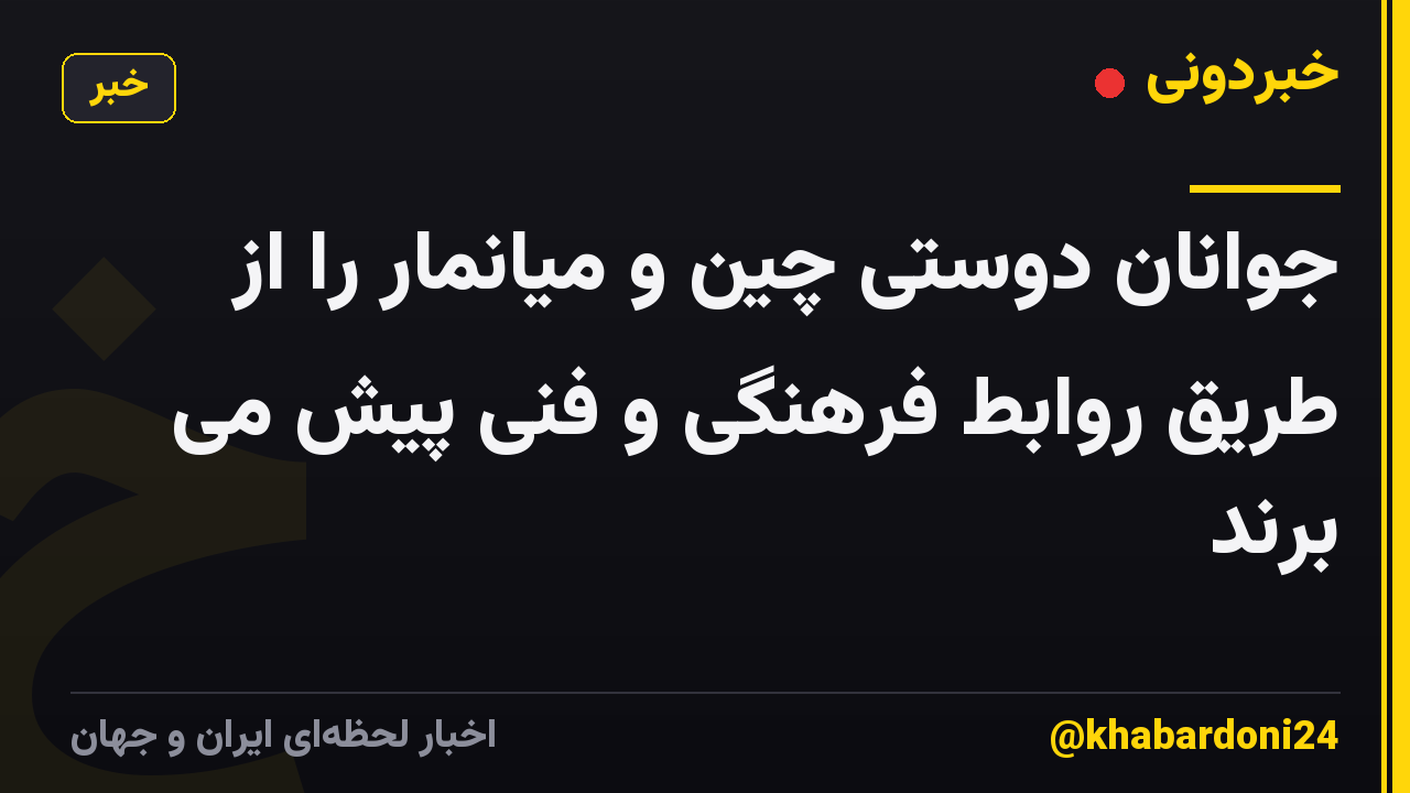 جوانان دوستی چین و میانمار را از طریق روابط فرهنگی و فنی پیش می برند