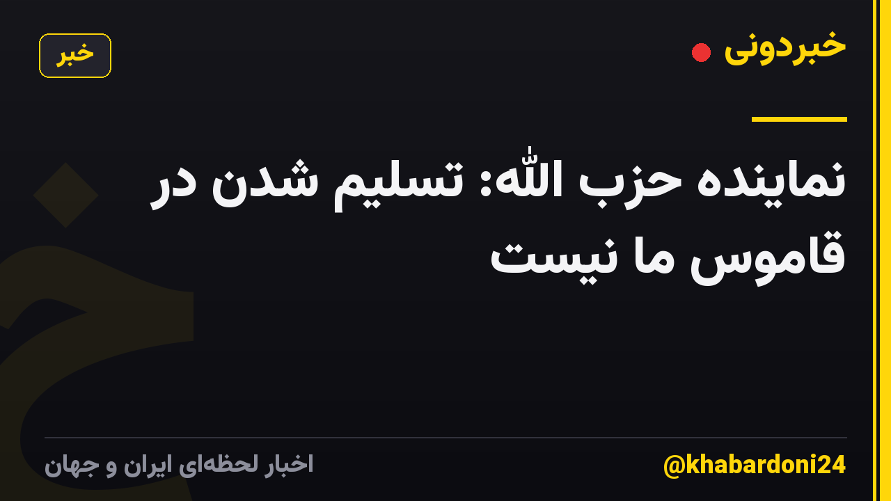 نماینده حزب الله: تسلیم شدن در قاموس ما نیست